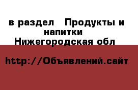  в раздел : Продукты и напитки . Нижегородская обл.